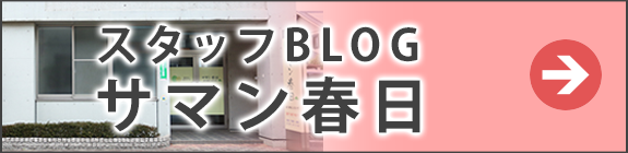 スタッフブログ  サマン春日 